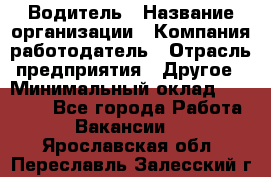 Водитель › Название организации ­ Компания-работодатель › Отрасль предприятия ­ Другое › Минимальный оклад ­ 30 000 - Все города Работа » Вакансии   . Ярославская обл.,Переславль-Залесский г.